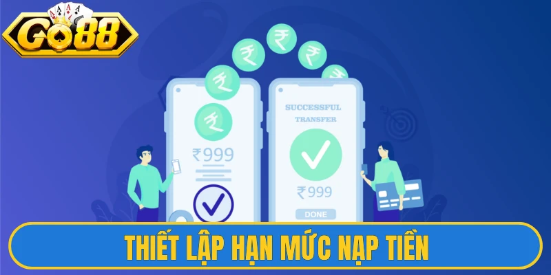 Thiết lập hạn mức nạp tiền, giúp bạn chủ động ngân sách